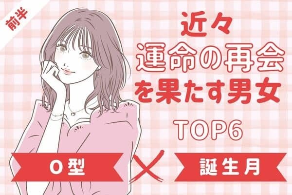 【O型×誕生月】近々、運命の再会を果たす男女TOP６＜前半＞