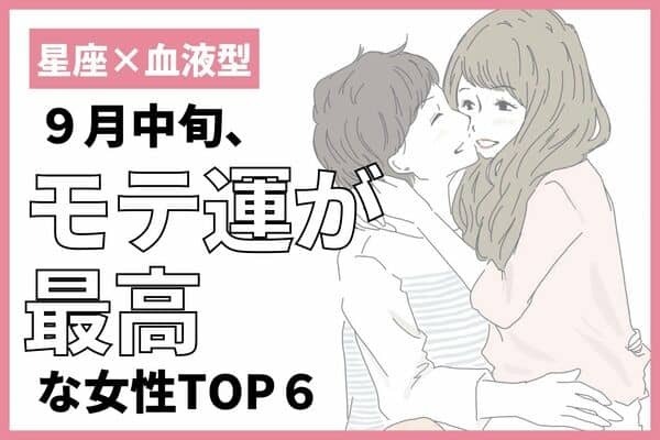 【星座×血液型】気持ちの変化が生じる星座も！９月中旬、モテ運が最高な女性TOP６＜前半＞