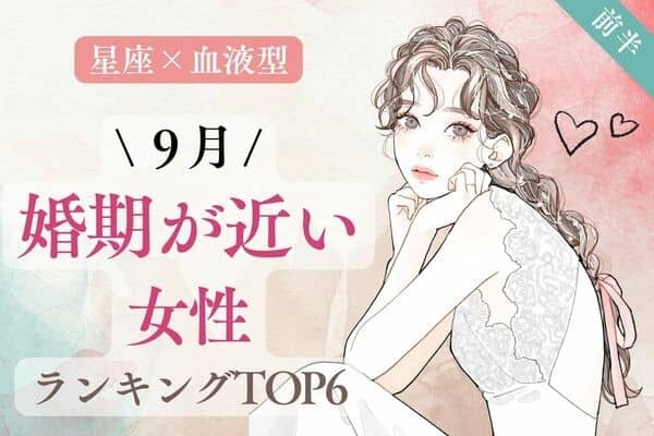 【星座×血液型】幸せ到来です♡９月、「婚期が近い女性」TOP６＜前半＞