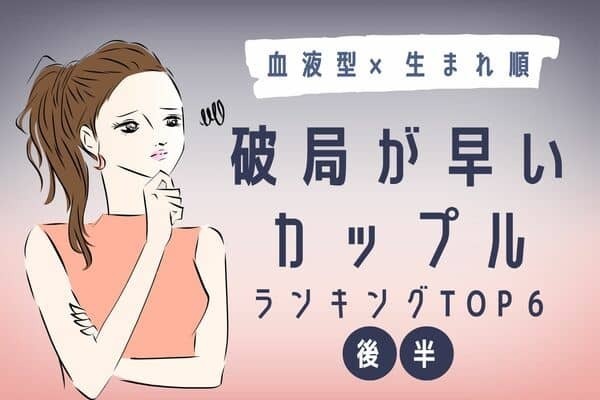 【血液型x生まれ順】合わない...「破局が早いカップル」TOP６＜後半＞
