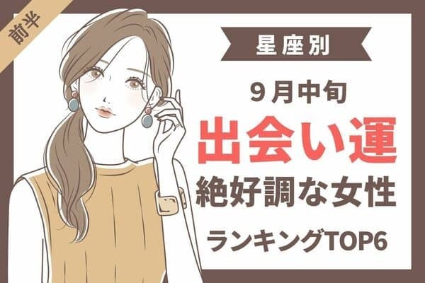 【星座別】新たな恋がはじまる予感♡９月中旬、「出会い運絶好調な女性」TOP６＜前半＞
