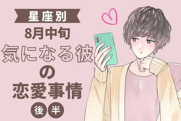 【星座別】カレは今、恋愛モードかも！？９月中旬、気になる彼の最近の恋愛事情＜後半＞