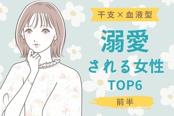 【干支×血液型】幸せな交際間違いなし！溺愛される女性TOP６＜前半＞