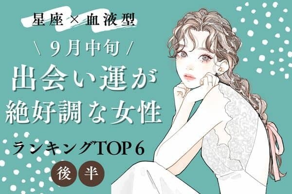 【星座x血液型】９月中旬、「出会い運絶好調な女性」TOP６＜後半＞