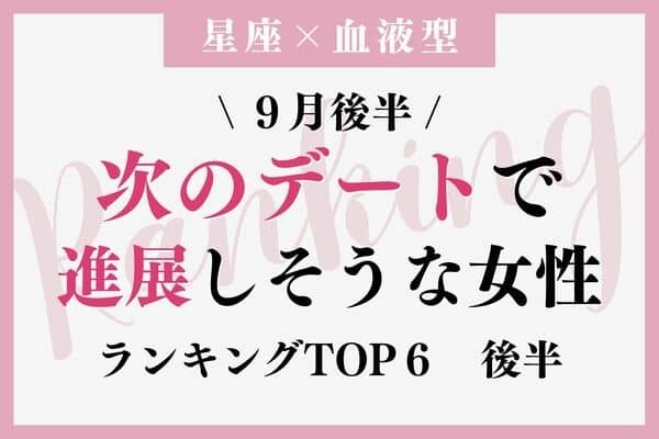 【星座×血液型】９月後半、「次のデートで進展しそうな女性」TOP６＜後半＞