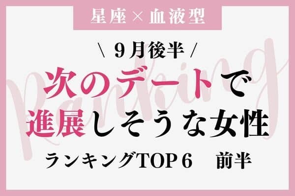【星座×血液型】９月後半、「次のデートで進展しそうな女性」TOP６＜前半＞