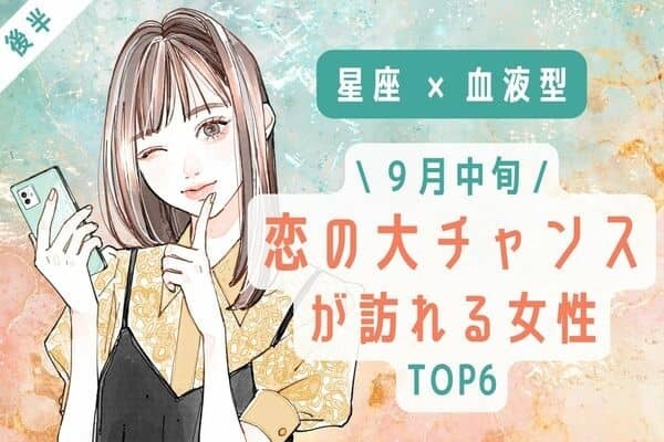 【星座x血液型】掴んで♡９月中旬、「恋の大チャンスが訪れる女性」TOP６＜後半＞