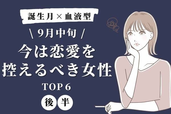 【誕生月×血液型】９月中旬、「今は恋愛を控えるべき女性」TOP６＜後半＞