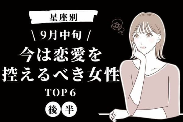 【星座別】少し休憩。９月中旬、「今は恋愛を控えるべき女性」TOP６＜後半＞