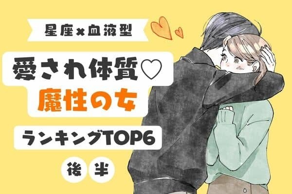 【星座x血液型】生まれつきの愛され体質♡魔性の女TOP６＜後半＞