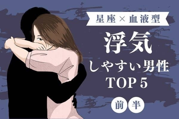 【星座 × 血液型】彼の周辺は要チェックかも！？浮気しやすい男性ランキングTOP５＜前半＞　