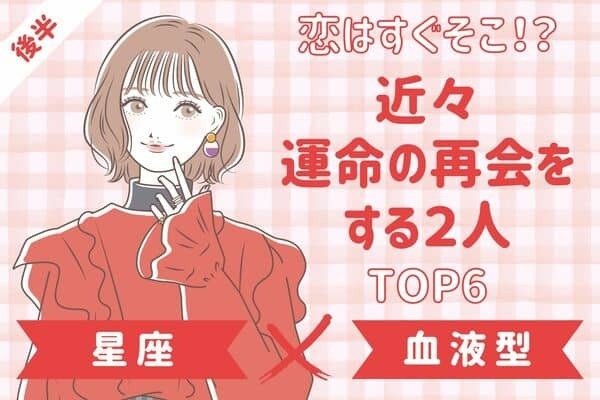 【星座x血液型】恋が始まる？近々、運命の再会をする２人TOP６＜後半＞