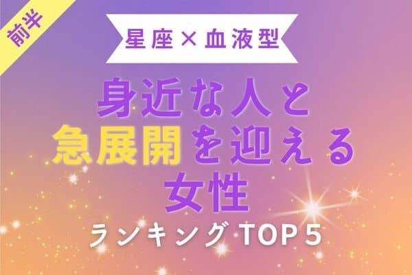 【星座x血液型】身近な人と恋の急進展を迎える女性TOP5＜前半＞