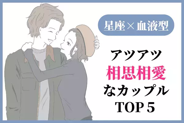 【星座x血液型】お互いガチ惚れなカップルTOP６＜前半＞