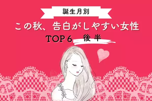 【誕生月別】気になる彼と急接近！？この秋「告白が成功しやすい女性」TOP６＜後半＞