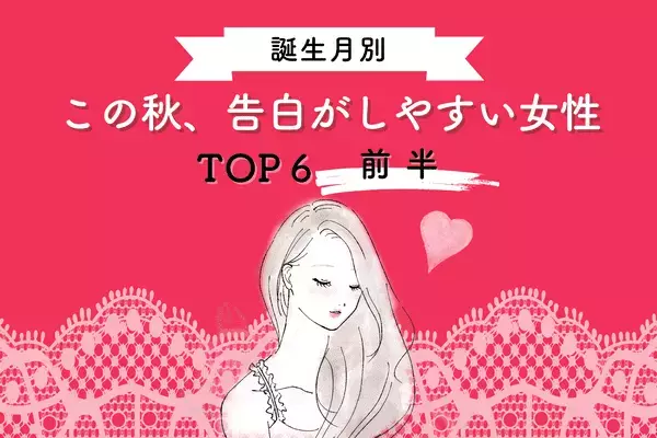 【誕生月別】気になる彼と急接近！？この秋「告白が成功しやすい女性」TOP６＜前半＞