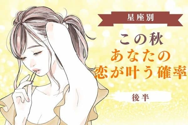 【十二星座別】「この秋、あなたの恋が叶う確率」＜後半＞