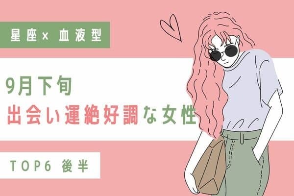 【星座×血液型】９月下旬、出会い運絶好調な女性TOP６＜後半＞