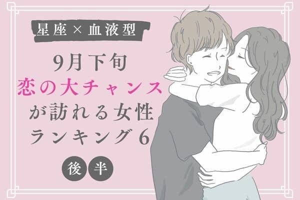 【星座×血液型】９月下旬、恋の大チャンスが訪れる女性TOP６＜後半＞