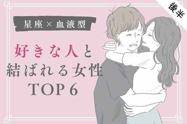 【星座×血液型】駆け引き上手♡好きな人と結ばれる女性TOP６＜後半＞