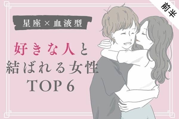 【星座×血液型】駆け引き上手♡好きな人と結ばれる女性TOP６＜前半＞