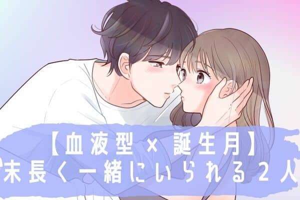 【血液型×誕生月】永遠に幸せ♡末長く一緒にいられる２人 TOP６＜後半＞