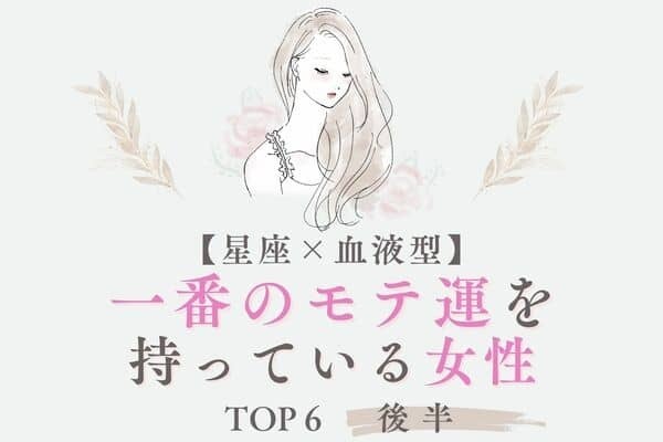 【星座x血液型】モテ女王です♡「一番のモテ運を持っている女性」TOP６＜後半＞