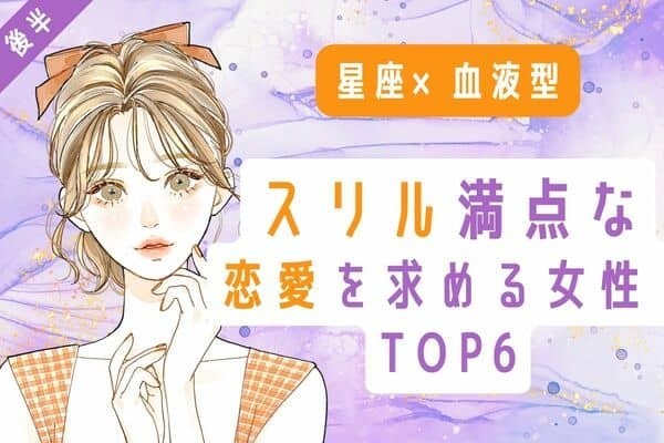【星座x血液型】無意識に...♡「スリルのある恋愛を求める女性」TOP６＜後半＞