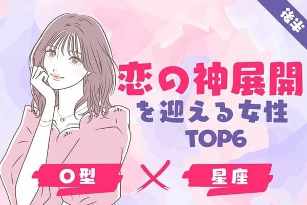 【O型×星座別】逃さないで♡「恋の神展開を迎える女性」TOP６＜後半＞