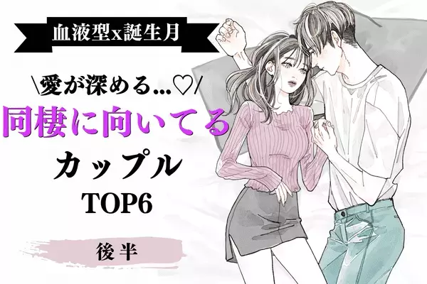 【血液型×誕生月】愛を深めるチャンス！「同棲に向いている２人」TOP６＜後半＞