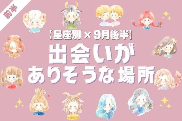 【星座別】今スグ出かけよう♡９月後半、「出会いがありそうな場所」＜前半＞