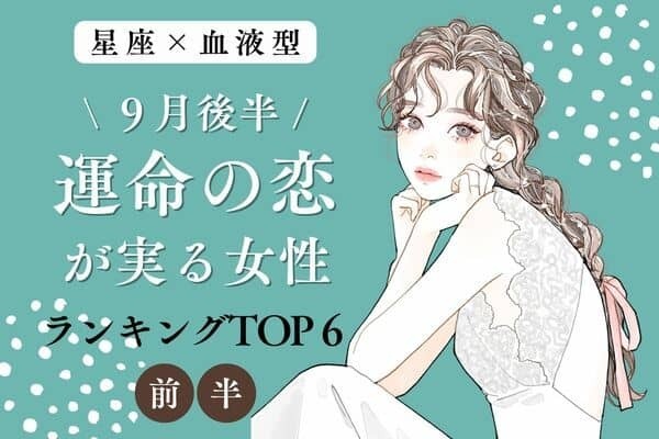 【星座×血液型】巡り会えた♡９月後半、「運命の恋が実る女性」TOP６＜前半＞