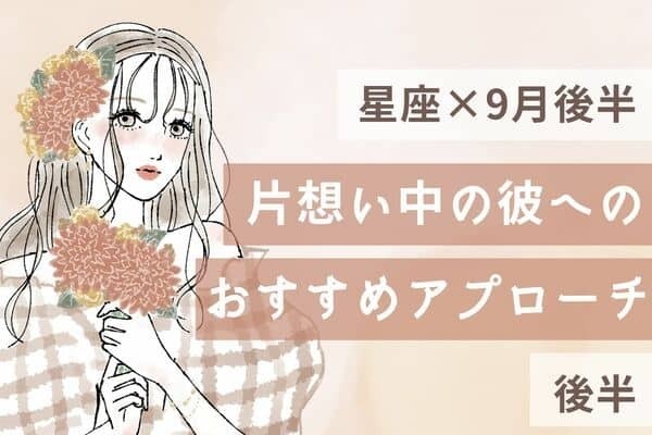 【星座別】好感度UP♡９月後半、「意中の彼へのおすすめアプローチ」＜後半＞