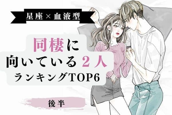 【星座×血液型】今すぐ始めよう♡「同棲に向いてる２人」TOP６後半＞