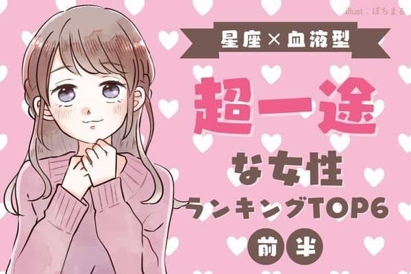【星座×血液型】情熱的でさいっこう♡「超一途な女性」TOP６＜前半＞