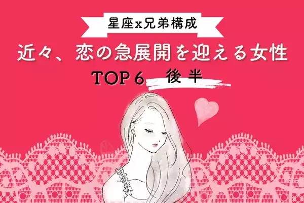 【星座x兄弟構成】出会い運最高！近々、「恋の急展開を迎える女性」TOP６＜後半＞