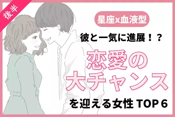 【星座x血液型】彼と一気に進展！近々、「恋愛の大チャンスを迎える女性」TOP６＜後半＞