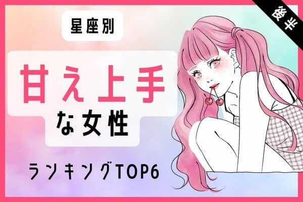 【星座別】ベタ惚れされてます♡「甘え上手な女性」ランキングTOP６＜後半＞
