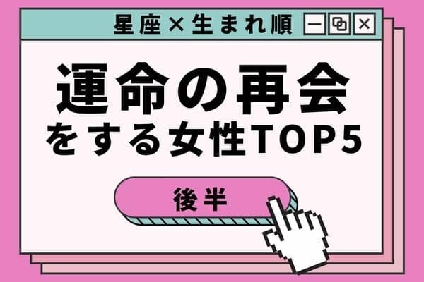 【星座x生まれ順】意外なあの人！？近々、「運命の再会をする女性」TOP５＜後半＞