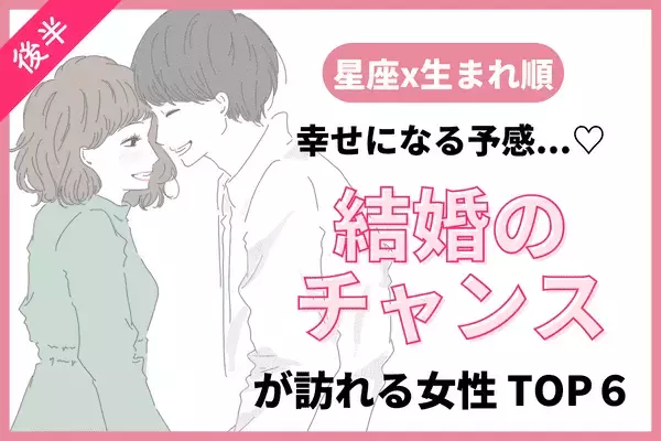 【星座x生まれ順】幸せになる予感！今秋、「結婚のチャンスが訪れる女性」TOP６＜後半＞
