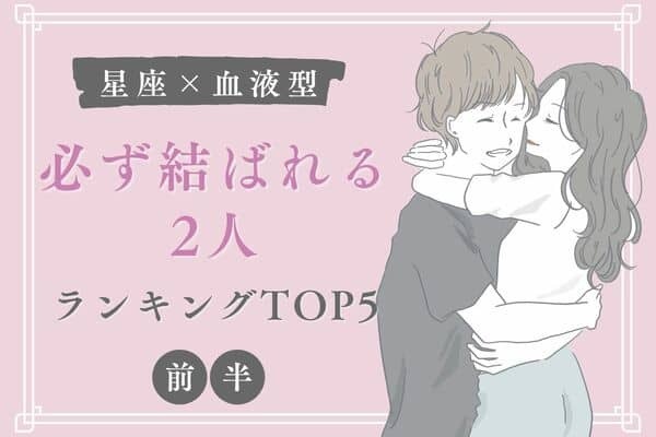 【星座x血液型】末永くお幸せに♡「必ず結ばれる２人」ランキングTOP５＜前半＞