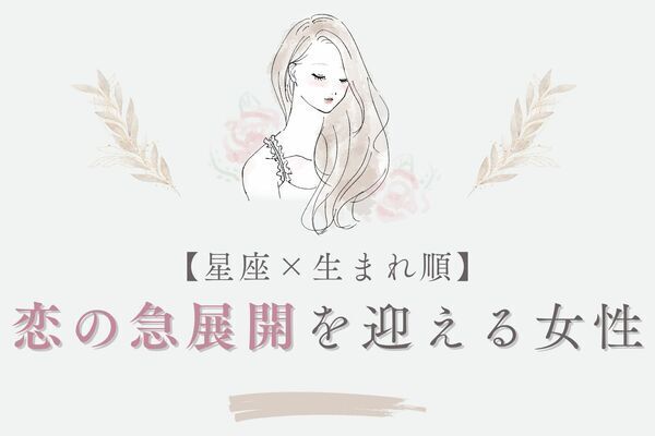 【星座x生まれ順 】１位は結婚！？「近々、恋の急展開を迎える女性」＜第４～６位＞