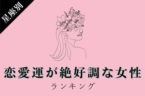 【星座x血液型】幸せを掴んじゃおう♡「恋愛運が絶好調な女性」＜第４～６位＞