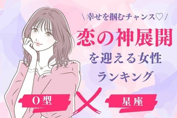 【AB型×星座】１位は理想が現実に♡「恋の神展開を迎える女性」ランキング＜第４～６位＞