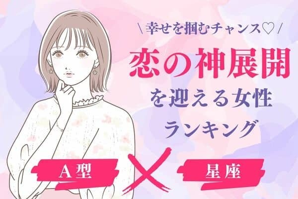 【A型×星座別】新しい恋の予感！「恋の神展開」を迎える女性ランキング＜第４～６位＞