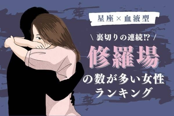 【星座x血液型】裏切りの連続！？「修羅場の数が多い女性」ランキング＜第１～３位＞