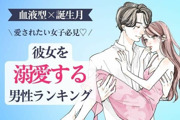 【誕生月x血液型】好きが止まらなん...♡「彼女を溺愛する男性」ランキング＜第１～３位＞
