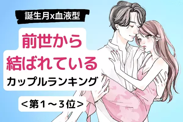 【血液型×誕生月】これぞまさに運命♡「前世から結ばれているカップル」＜後半＞