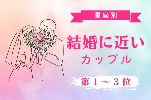 【星座別】ゴールイン間近なんです♡「結婚に近いカップル」＜第1~3位＞