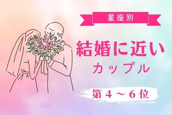 【星座別】ゴールイン間近なんです♡「結婚に近いカップル」＜第4~6位＞